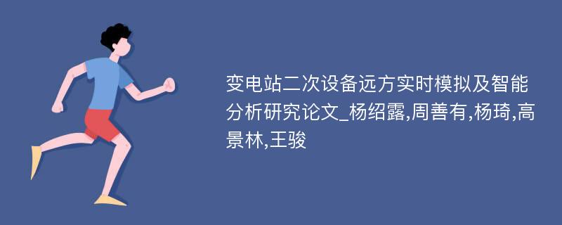 变电站二次设备远方实时模拟及智能分析研究论文_杨绍露,周善有,杨琦,高景林,王骏