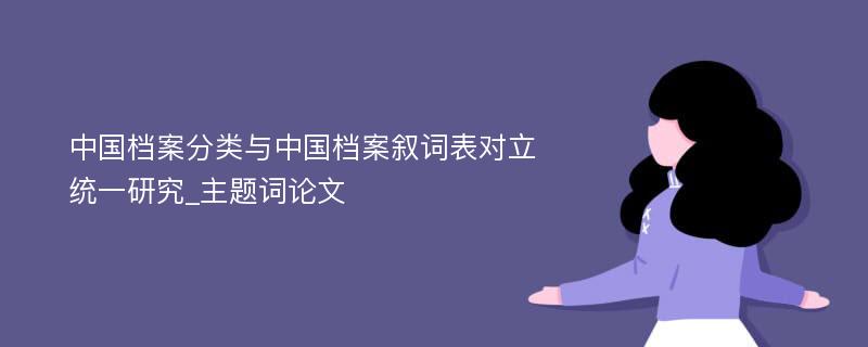 中国档案分类与中国档案叙词表对立统一研究_主题词论文