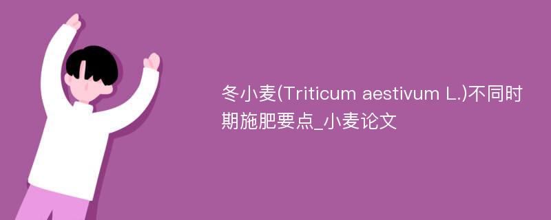 冬小麦(Triticum aestivum L.)不同时期施肥要点_小麦论文