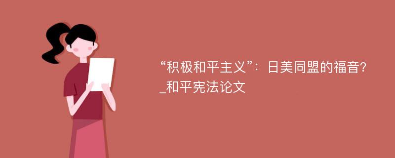 “积极和平主义”：日美同盟的福音？_和平宪法论文