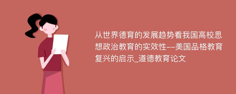 从世界德育的发展趋势看我国高校思想政治教育的实效性--美国品格教育复兴的启示_道德教育论文