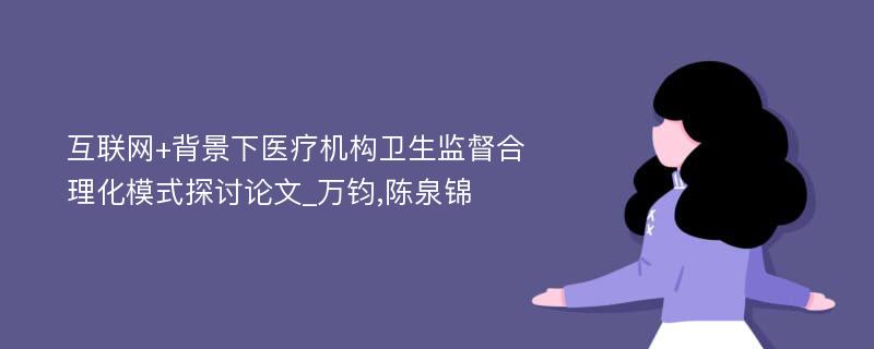 互联网+背景下医疗机构卫生监督合理化模式探讨论文_万钧,陈泉锦