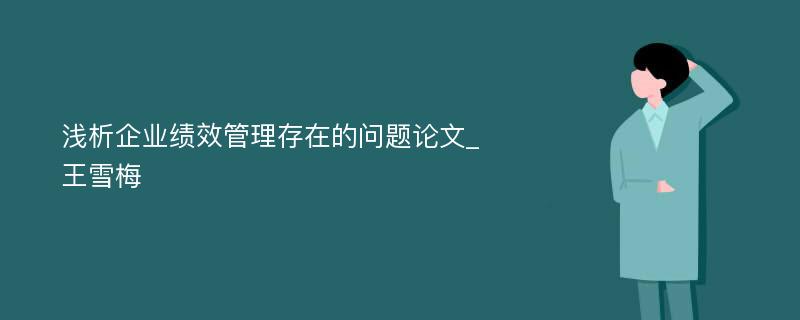 浅析企业绩效管理存在的问题论文_王雪梅