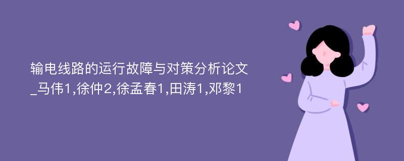 输电线路的运行故障与对策分析论文_马伟1,徐仲2,徐孟春1,田涛1,邓黎1