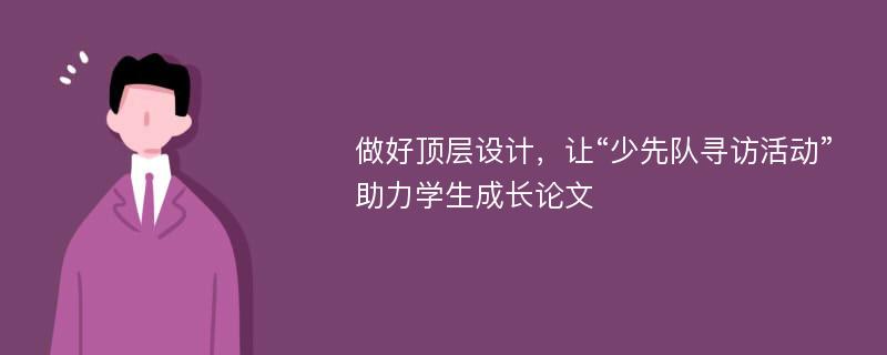 做好顶层设计，让“少先队寻访活动”助力学生成长论文