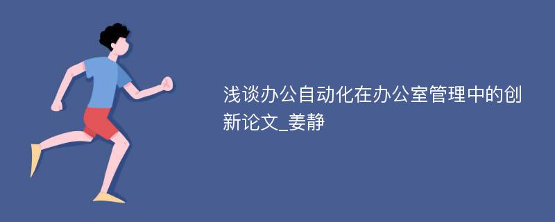 浅谈办公自动化在办公室管理中的创新论文_姜静