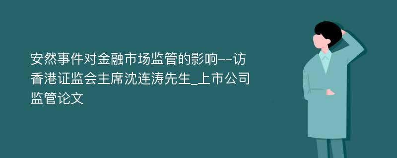 安然事件对金融市场监管的影响--访香港证监会主席沈连涛先生_上市公司监管论文