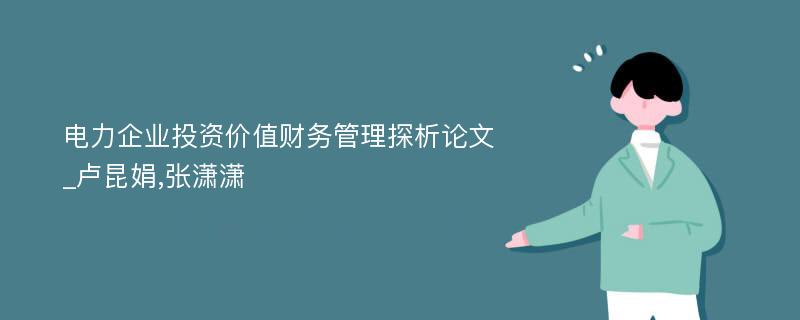 电力企业投资价值财务管理探析论文_卢昆娟,张潇潇