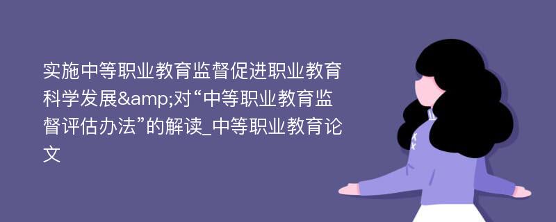 实施中等职业教育监督促进职业教育科学发展&对“中等职业教育监督评估办法”的解读_中等职业教育论文