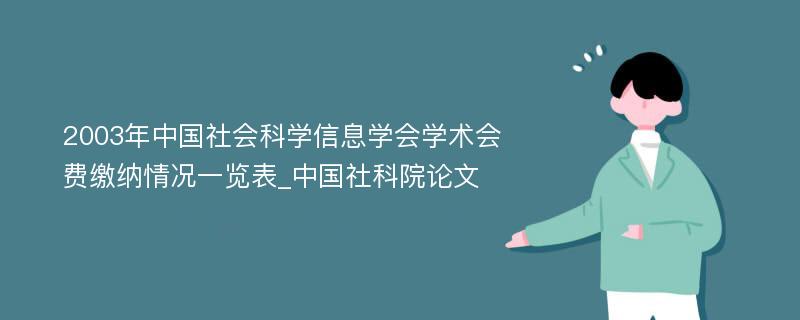 2003年中国社会科学信息学会学术会费缴纳情况一览表_中国社科院论文