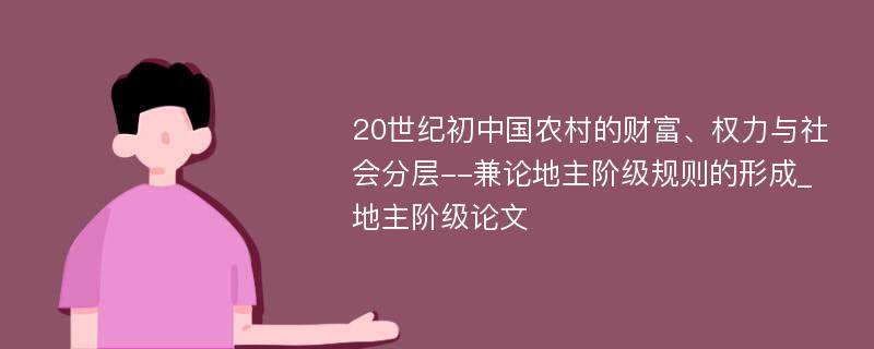 20世纪初中国农村的财富、权力与社会分层--兼论地主阶级规则的形成_地主阶级论文