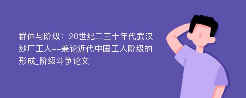 群体与阶级：20世纪二三十年代武汉纱厂工人--兼论近代中国工人阶级的形成_阶级斗争论文