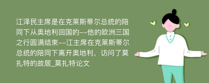 江泽民主席是在克莱斯蒂尔总统的陪同下从奥地利回国的--他的欧洲三国之行圆满结束--江主席在克莱斯蒂尔总统的陪同下离开奥地利，访问了莫扎特的故居_莫扎特论文