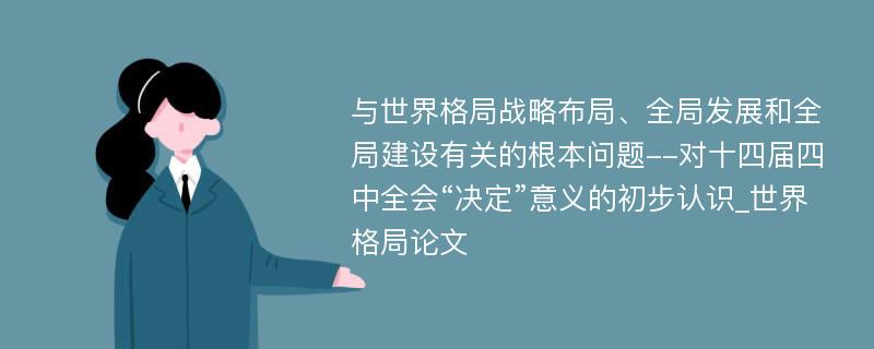 与世界格局战略布局、全局发展和全局建设有关的根本问题--对十四届四中全会“决定”意义的初步认识_世界格局论文