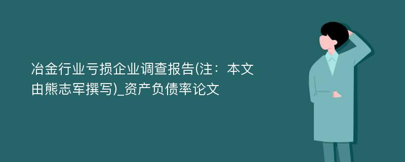 冶金行业亏损企业调查报告(注：本文由熊志军撰写)_资产负债率论文