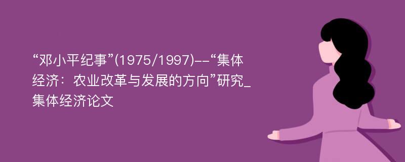 “邓小平纪事”(1975/1997)--“集体经济：农业改革与发展的方向”研究_集体经济论文