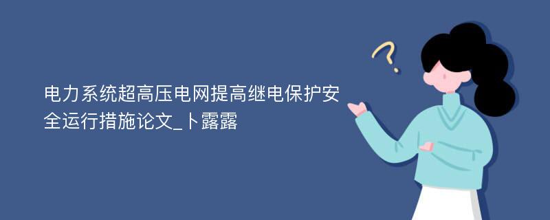 电力系统超高压电网提高继电保护安全运行措施论文_卜露露