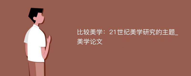 比较美学：21世纪美学研究的主题_美学论文