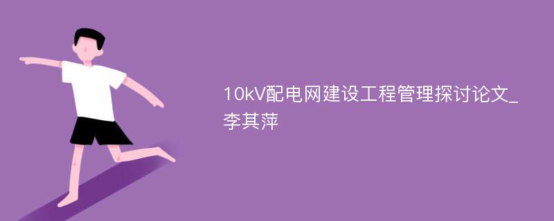 10kV配电网建设工程管理探讨论文_李其萍