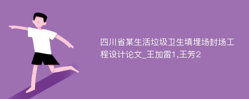 四川省某生活垃圾卫生填埋场封场工程设计论文_王加雷1,王芳2