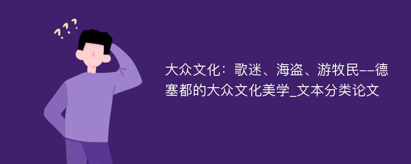 大众文化：歌迷、海盗、游牧民--德塞都的大众文化美学_文本分类论文