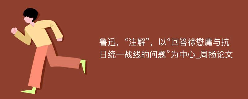 鲁迅，“注解”，以“回答徐懋庸与抗日统一战线的问题”为中心_周扬论文