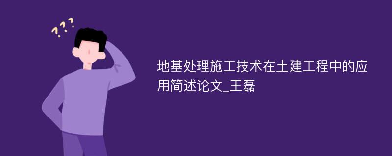 地基处理施工技术在土建工程中的应用简述论文_王磊