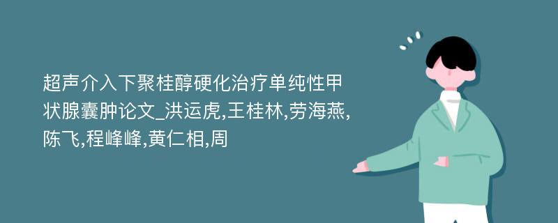 超声介入下聚桂醇硬化治疗单纯性甲状腺囊肿论文_洪运虎,王桂林,劳海燕,陈飞,程峰峰,黄仁相,周