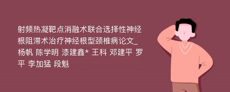 射频热凝靶点消融术联合选择性神经根阻滞术治疗神经根型颈椎病论文_杨帆 陈学明 漆建鑫* 王科 邓建平 罗平 李加猛 段魁