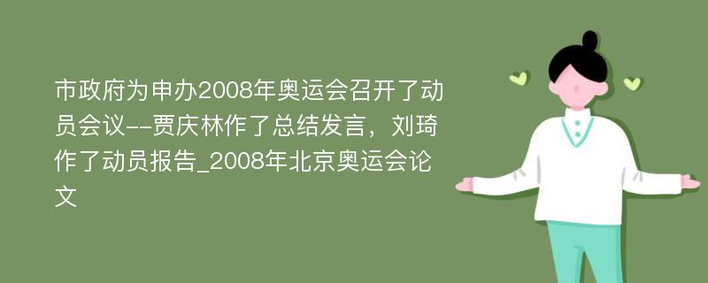 市政府为申办2008年奥运会召开了动员会议--贾庆林作了总结发言，刘琦作了动员报告_2008年北京奥运会论文