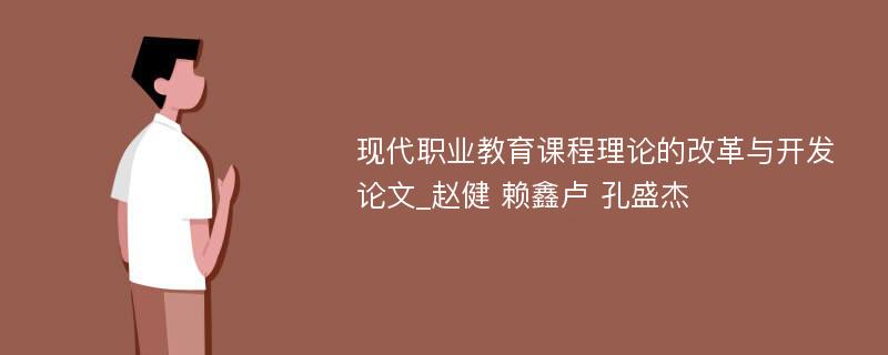 现代职业教育课程理论的改革与开发论文_赵健 赖鑫卢 孔盛杰