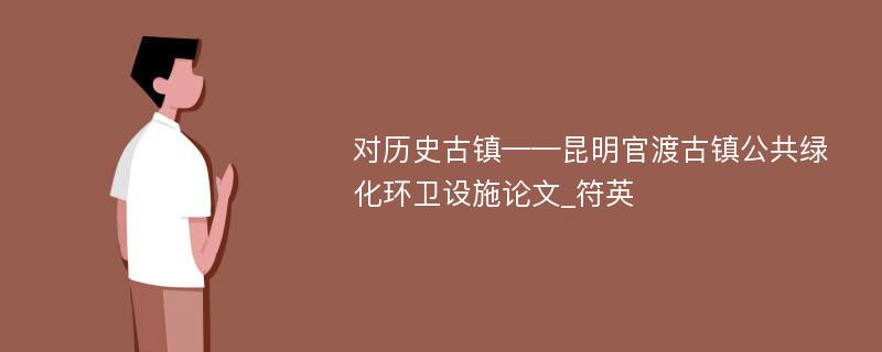 对历史古镇——昆明官渡古镇公共绿化环卫设施论文_符英