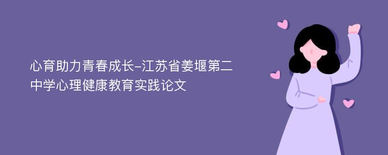 心育助力青春成长-江苏省姜堰第二中学心理健康教育实践论文