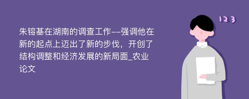 朱镕基在湖南的调查工作--强调他在新的起点上迈出了新的步伐，开创了结构调整和经济发展的新局面_农业论文