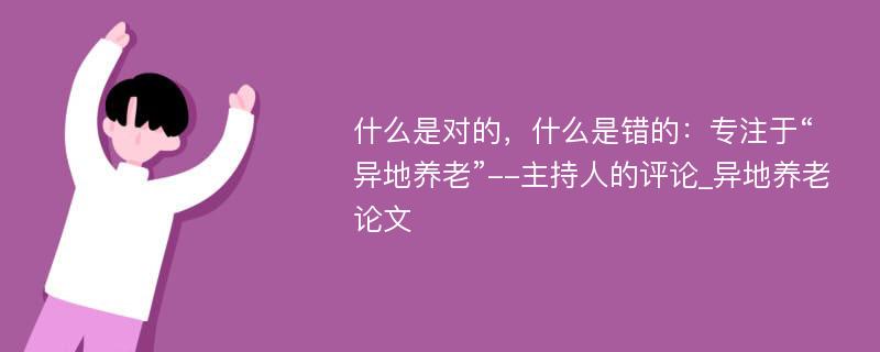 什么是对的，什么是错的：专注于“异地养老”--主持人的评论_异地养老论文