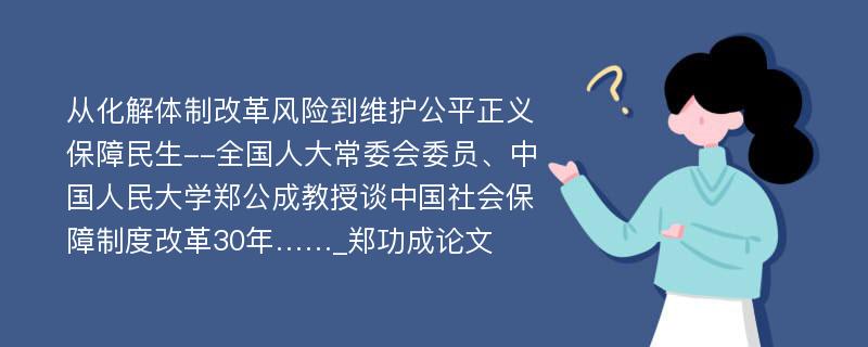 从化解体制改革风险到维护公平正义保障民生--全国人大常委会委员、中国人民大学郑公成教授谈中国社会保障制度改革30年……_郑功成论文