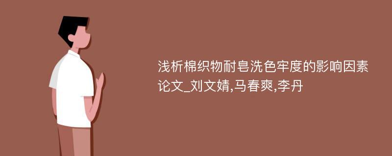 浅析棉织物耐皂洗色牢度的影响因素论文_刘文婧,马春爽,李丹