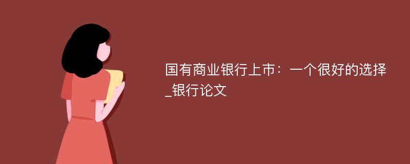 国有商业银行上市：一个很好的选择_银行论文