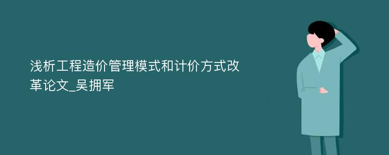 浅析工程造价管理模式和计价方式改革论文_吴拥军