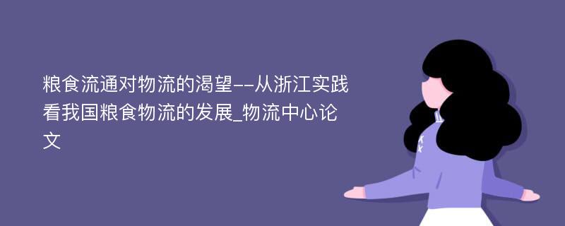 粮食流通对物流的渴望--从浙江实践看我国粮食物流的发展_物流中心论文