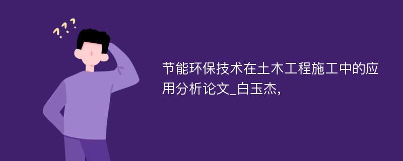 节能环保技术在土木工程施工中的应用分析论文_白玉杰,