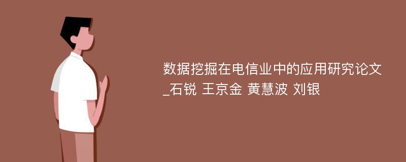 数据挖掘在电信业中的应用研究论文_石锐 王京金 黄慧波 刘银