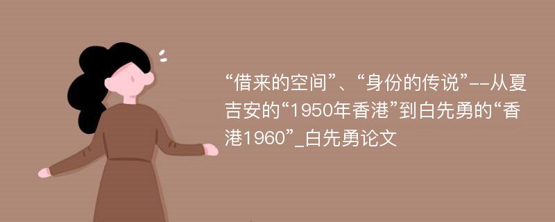 “借来的空间”、“身份的传说”--从夏吉安的“1950年香港”到白先勇的“香港1960”_白先勇论文