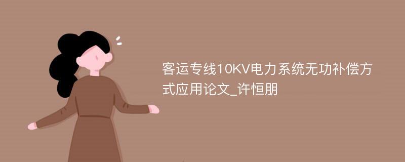 客运专线10KV电力系统无功补偿方式应用论文_许恒朋