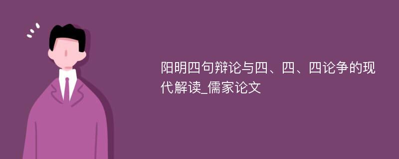 阳明四句辩论与四、四、四论争的现代解读_儒家论文