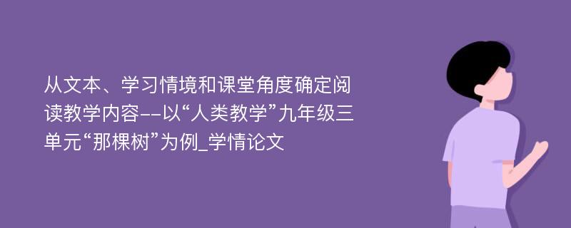 从文本、学习情境和课堂角度确定阅读教学内容--以“人类教学”九年级三单元“那棵树”为例_学情论文