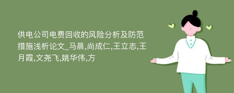 供电公司电费回收的风险分析及防范措施浅析论文_马晨,尚成仁,王立志,王月霞,文尧飞,姚华伟,方