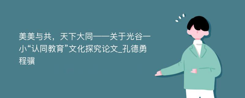 美美与共，天下大同——关于光谷一小“认同教育”文化探究论文_孔德勇　程骥