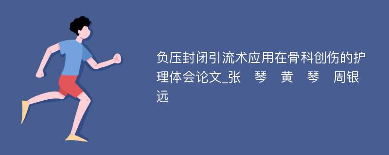 负压封闭引流术应用在骨科创伤的护理体会论文_张　琴　黄　琴　周银远