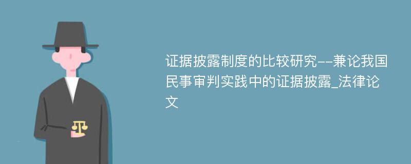 证据披露制度的比较研究--兼论我国民事审判实践中的证据披露_法律论文